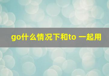 go什么情况下和to 一起用